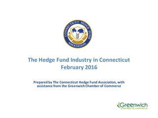 The$Hedge$Fund$Industry$in$Connecticut
February$2016
Prepared$by$The$Connecticut$Hedge$Fund$Association,$with$
assistance$from$the$Greenwich$Chamber$of$Commerce
 