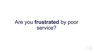 Are you frustrated by poor
service?
 