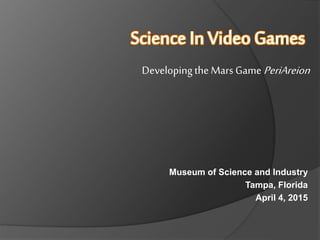 Museum of Science and Industry
Tampa, Florida
April 4, 2015
Developingthe Mars Game PeriAreion
 