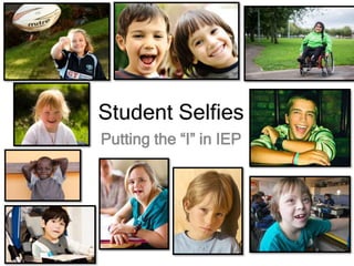 Student Selfies
Putting the “I” in IEP
 