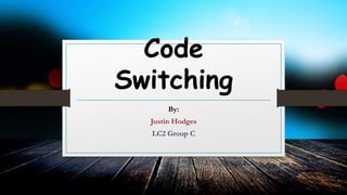 Code
Switching
By:
Justin Hodges
LC2 Group C
 