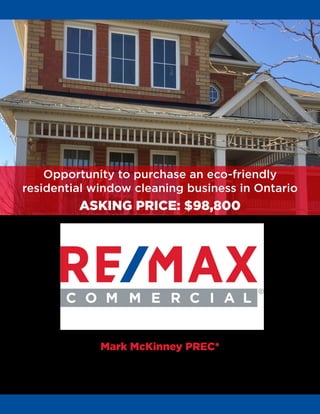 Mark McKinney PREC*
markmckinney@commercialadvantage.ca
604-834-8563
Opportunity to purchase an eco-friendly
residential window cleaning business in Ontario
ASKING PRICE: $98,800
 