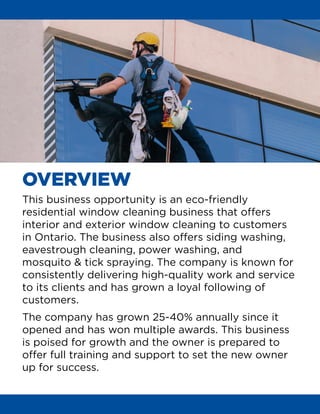 OVERVIEW
This business opportunity is an eco-friendly
residential window cleaning business that offers
interior and exteri...
