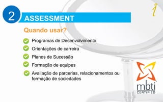 Programas de Desenvolvimento
Orientações de carreira
Planos de Sucessão
Formação de equipes
Avaliação de parcerias, relacionamentos ou
formação de sociedades
ASSESSMENT2
Quando usar?
 