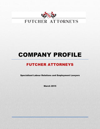 Page 0 of 4
March 2015
COMPANY PROFILE
FUTCHER ATTORNEYS
Specialized Labour Relations and Employment Lawyers
 