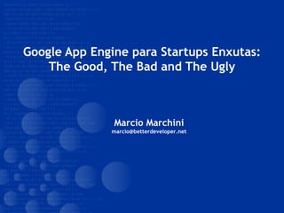 Google App Engine para Startups Enxutas:
The Good, The Bad and The Ugly
Marcio Marchini
marcio@betterdeveloper.net
 