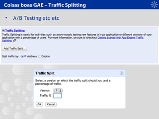 Coisas boas GAE – Traffic Splitting
• A/B Testing etc etc
 