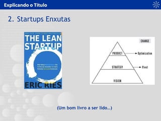 Explicando o Título
2. Startups Enxutas
(Um bom livro a ser lido…)
 