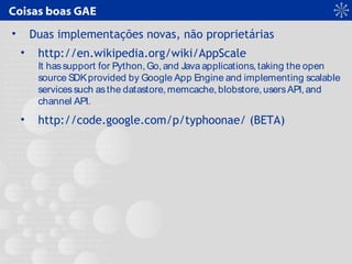 Coisas boas GAE
• Duas implementações novas, não proprietárias
• http://en.wikipedia.org/wiki/AppScale
It hassupport for P...