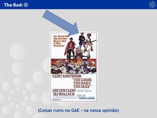 The Bad: 
(Coisas ruins no GAE – na nossa opinião)
 