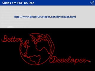 Slides em PDF no Site
http://www.BetterDeveloper.net/downloads.html
 