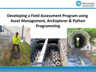 Developing a Field Assessment Program using
Asset Management, ArcExplorer & Python
Programming
 