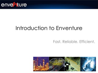 Introduction to Enventure
Fast. Reliable. Efficient.
 