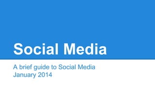 Social Media
A brief guide to Social Media
January 2014
 