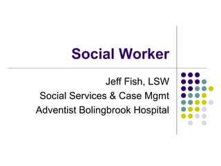 Social Worker
Jeff Fish, LSW
Social Services & Case Mgmt
Adventist Bolingbrook Hospital
 