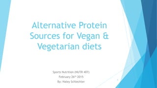 Alternative Protein
Sources for Vegan &
Vegetarian diets
Sports Nutrition (NUTR 407)
February 26th 2015
By: Haley Schlechter
1
 