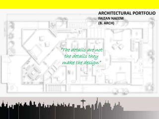 “The details are not
the details they
make the design”
ARCHITECTURAL PORTFOLIO
FAIZAN NAEEM
(B. ARCH)
 