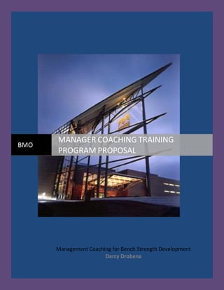 Management Coaching for Bench Strength Development
Darcy Drobena
BMO
MANAGER COACHING TRAINING
PROGRAM PROPOSAL
 