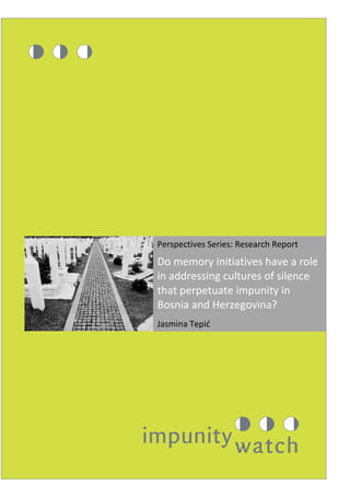 i| Perspectives Series: Research Report
Perspectives Series: Research Report
Do memory initiatives have a role
in addressing cultures of silence
that perpetuate impunity in
Bosnia and Herzegovina?
Jasmina Tepić
 
