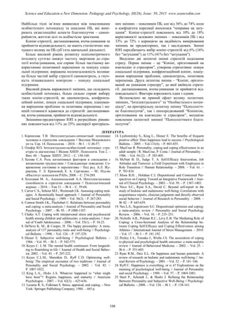 Найбільш тісні зв’язки виявилися між показниками
особистісного потенціалу та шкалами ПБ, які вимі-
рюють екзистенційні аспекти благополуччя – самоп-
рийняття, життєві цілі та особистісне зростання.
Копінг-стратегії, дистанціювання, втеча-уникання та
прийняття відповідальності, не мають статистично зна-
чущого впливу на ПБ суб’єкта навчальної діяльності.
Більш високий рівень розвитку психометричного
інтелекту суттєво знижує частоту звертання до стра-
тегії втеча-уникання, але сприяє більш частішому ви-
користанню позитивної переоцінки та пошуку соціа-
льної підтримки; виражена поленезалежність впливає
на більш частий вибір стратегії самоконтроль, а гнуч-
кість пізнавального контролю – пошуку соціальної
підтримки.
Високий рівень вираженості змінних, що складають
особистісний потенціал, більш сильно сприяє вибору
таких копінг-стратегій, як самоконтроль, конфронта-
ційний копінг, пошук соціальної підтримки, плануван-
ня вирішення проблеми та позитивна переоцінка і ме-
ншій готовності вдаватися до стратегій: дистанціюван-
ня, втеча-уникання, прийняття відповідальності.
Змінними-предикторами ІОП в регресійних рівнян-
нях пояснюється від 11% до 25% дисперсії критеріаль-
них змінних – показників ПБ, але від 36% до 74% коли
в коефіцієнти кореляції вносилася “поправка на зату-
хання”. Копінг-стратегії пояснюють від 10% до 18%
варіативності залежних змінних – показників ПБ і від
33% до 72% з корекцією на надійність вимірювання
змінних як предикторних, так і наслідкових. Змінні
ІОП передбачають вибір копінг-стратегій від 6% (16%
без “затухання”) до 11% (41% без “затухання”).
Виділено дві латентні змінні стратегій подолання
стресу. Перша змінна – це “Копінг, орієнтований на
взаємодію зі стресором”, утворена стратегіями: пошук
соціальної підтримки, конфронтаційний копінг, плану-
вання вирішення проблеми, самоконтроль, позитивна
переоцінка. Друга латентна змінна – “Копінг, орієнто-
ваний на уникання стресору”, до якої ввійшли страте-
гії: дистанціювання, втеча-уникання та прийняття від-
повідальності. Фактори корелюють один з одним.
Встановлено як прямий ефект впливу латентних
змінних, “Інтелектуального” та “Особистісного потен-
ціалу”, на критеріальну латентну змінну “Психологіч-
не благополуччя”, так і опосередкований “Копінгом,
орієнтованим на взаємодію зі стресором”, механізм
пояснення латентної змінної “Психологічного благо-
получчя”.
ЛІТЕРАТУРА
1. Корнилова Т.В. Интеллектуально-личностный потенциал
человека в стратегиях совладания // Вестник Московского
ун-та. Сер. 14. Психология. – 2010. – № 1. – С.46-57.
2. Олефір В.О. Інтелектуально-особистісний потенціал: стру-
ктура та діагностика // Вісник ХНПУ. Психологія. Том 2. –
Вип. 44. – Харків: ХНПУ, 2012. – С. 150-160.
3. Хазова С.А. Роль когнитивных факторов в совладании с
жизненными трудностями // Совладающее поведение: Со-
временное состояние и перспективы / Под ред. А.Л. Жу-
равлева, Т. Л. Крюковой, Е. А. Сергиенко. – М.: Изд-во
«Институт психологии РАН», 2008. – С. 274-289.
4. Холодная М. А., Алексапольский А.А. Интеллектуальные
способности и стратегии совладания // Психологический
журнал. – 2010. – Том 31. – № 4. – С. 59-68.
5. Carver C.S., Scheier M.F., Weintraub J.K. Assessing coping strat-
egies: A theoretically based approach // Journal of Personality
and Social Psychology. – 1989. – Vol. 56(2). – P. 267-283.
6. Connor-Smith J.K., Flachsbart C. Relations between personality
and coping: a meta-analysis // Journal of Personality and Social
Psychology. – 2007. – №. 93. – P.1080-1107.
7. Clarke A.T. Coping with interpersonal stress and psychosocial
health among children and adolescents: a meta-analysis // Jour-
nal of Youth Adolescence. – 2006. – Vol. 35(1). – P. 10-23.
8. DeNeve K. M., & Cooper, H. The happy personality: A meta-
analysis of 137 personality traits and well-being // Psychologi-
cal Bulletin. – 1998. – Vol. 124. – P. 197-229.
9. Diener E. Subjective well-being // Psychological Bulletin. –
1984. – Vol. 95. – № 3. – P. 542-575.
10. Keyes C. L M. The mental health continuum: From languish-
ing to flourishing in life // Journal of Health and Social Behav-
ior, 2002. – Vol. 43. – P. 207-222.
11. Keyes C.L.M., Shmotkin D., Ryff C.D. Optimizing well-
being: The empirical encounter of two traditions // Journal of
Personality and Social Psychology. – 2002. – Vol. 82. –
P. 1007-1022.
12. King L.A., Hicks J.A. Whatever happened to “what might
have been”?: Regrets, happiness, and maturity // American
Psychologist. – 2007. – Vol. 62(3). – 625-636.
13. Lazarus R. S., Folkman S. Stress, appraisal, and coping. – New
York: Springer Publishing Company, 1984. – 445 p.
14. Lyubomirsky S., King L., Diener E. The benefits of frequent
positive affect: Does happiness lead to success // Psychological
Bulletin. – 2005. – Vol.131(6). – P. 803-855.
15. MacCrae R. Personality, coping and coping effectiveness in an
adult sample / R. MacCrae, P. Costa // Journal of Personality. –
1986. – Vol. 54 (2). – P. 385-405.
16. McNatt B. D., Judge T. A. Self-Efficacy Intervention, Job
Attitudes and Turnover: a Field Experiment with Employees in
Role Transition // Human Relationship. – 2008. – Vol. 61. –
P. 783-810.
17. Moos R.H. , Holahan C.J. Dispositional and Contextual Per-
spectives on Coping: Toward an Integrative Framework // Jour-
nal of Clinical Psychology. – 2003. – Vol. 59. – P. 1387-1403.
18. Nave S.C., Ryne S.A., David C. Beyond self-report in the
study of hedonic and eudaimonic well-being: Correlations with
acquaintance reports, clinician judgments and directly observed
social behavior // Journal of Research in Personality. – 2008. –
№ 42. – P. 643-659.
19. Nes L.S., Segestroom S.C. Dispositional optimism and coping:
a meta-analytic review // Personality and Social Psychology
Review. – 2006. – Vol. 10. – P. 235–251.
20. Nicholls A.R., Polman R.C., Levy E.B. The Mediating Role of
Coping: a Cross-Sectional Analysis of the Relationship be-
tween Coping Self-Efficacy and Coping Effectiveness among
Athletes // International Journal of Stress Management. – 2010.
– Vol. 17. – № 3. – P. 181-192.
22. Penley J.A., Tomaka J., Wiebe J.S. The association of coping
to physical and psychological health outcomes: a meta-analytic
review // Journal of Behavioral Medicine. – 2002. – Vol. 25. –
№ 6. – P. 551-603.
23. Ryan R.M., Deci E.L. On happiness and human potentials: A
review of research on hedonic and eudaimonic well-being // An-
nual Review of Psychology. – 2001. – Vol. 52. – P. 141–166.
24. Ryff C. Happiness is everything, or is it? Explorations on the
meaning of psychological well-being // Journal of Personality
and social Psychology. – 1989. – Vol. 57. – P. 1069-1081.
25. Steel P., Schmidt J., & Shultz J. Refining the Relationship
Between Personality and Subjective Well-Being // Psychologi-
cal Bulletin. – 2008. – Vol. 134. – № 1. – P. 138-161.
108
Science and Education a New Dimension. Pedagogy and Psychology, III(26), Issue: 50, 2015 www.seanewdim.com
 
