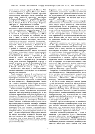 школі, початок закладено в роботах К. Макліна, Р. Ві-
льямса, О. Кузнецова, А. Єршова, М. Жалдака, Ю. Рам-
ського, В. Монахова та інших дослідників. Проблема-
тиці поліпшення ефективності освіти з реалізацією вка-
заних вище технологій присвятили дослідження
А. Ледньов, В. Беспалько, О. Гокунь, Н. Морзе, А. Вер-
лань, В. Клочко, Ю. Горошко, В. Латиський, Ю. Маш-
биць, А. Ашеров, С. Раков, В. Паламарчук, В. Руденко,
І.Ю. Триус, С. Семеріков та інші дослідники.
Визначення звдань математичної освіти, розробка
методичних і теоретичних складових навчання матема-
тики в нинишніх умовах вираженні в працях Л. Нічу-
говської, Г. Євдокимової, М. Бурди, Ю. Колягіна,
Т. Крилової, Л. Кудрявцева, В. Тихомирова, Дж. Мала-
ті, Г. Михаліна, М. Ігнатенка, В. Скатецького, 3. Слєп-
кань, О. Скафи, М. Шкіля, В. Швеця та ін. Проблеми
впровадження і створення методичних систем освіти
природничо-математичних дисциплін, інформатики у
вищих і загальноосвітніх навчальних закладах дослі-
джували Ю. Лотюк, Т. Бороненко, О. Коломок, А. Пи-
шкало, В. Сергієнко, Л. Черних, О. Співаковський,
О. Фомина, В. Шавальова, В. Клочко та ін.
Проблеми використання ІКТ, зокрема інструментів
комп’ютерної математики, у вивченні математики в ви-
щій і середній школі аналізувались у роботах А. Рако-
ва, О. Жильцова, Ю. Лотюка, О. Мордковича, В. Дья-
конова, М. Голованя, І. М. Забари, Т. Зайцевої, Т. Чеп-
расової, Г. Цибко, А. Пенькова та ін. Питання визна-
чення основ визначення інформаційної культури та
місця її в навчанні вивчали В. Виноградов, Л. Вина-
рик,Г. Воробйов, В. Коган, В. Мілітарьов, А. Гинкул,
В. Розін, Е. Семенюк, В. Сухіна, Л. Скворцов та інші.
Метою статті є дослідження та аналіз можливостей
еволюції навчання студентів аграріїв під час навчання
математичних дисциплін.
Аналіз нинішньої практики й теорії математичної
підготовки майбутніх фахівців аграріїв свідчить, що
характерним для нинішнього часу є , з одного боку,
еволюція математичної науки також її комп’ютериза-
ція, зміна вищої освіти і створення державних стандар-
тів, а з іншого - зменшення кількості годин на аудитор-
не освоєння дисциплін та винесення більшої частини
матеріалу на самостійне опрацювання.
Зважаючи на те, що у ВНЗ України накопичено ве-
ликий досвід і матеріал щодо вивчення математичних
дисциплін, діючі методичні інструменти освіти не від-
повідають певною мірою новітній освітній парадигмі,
положенням Доктрини еволюції освіти України в XXI
столітті, основним вимогам Болонського процесу, що-
до використання ІКТ для інтенсифікації навчального
процесу, еволюції творчого мислення студентів, систе-
матизування навичок та вмінь працювати в інформа-
ційно-комунікаційних та проблемно-орієнтованих се-
редовищах. Саме тому реальним є деградація якості
професійної підготовки і вищої математичної освіти
майбутніх фахівців, а тому є відчутною нагальна пот-
реба в створені і теоретичному обґрунтуванні концеп-
цій новітніх методичних інструментів вивчання мате-
матичних дисциплін, які становляться на засадах ІКТ
та сучасних педагогічних технологій, також експери-
ментальній перевірці їхньої ефективності при реалізації
у освітній процес ВНЗ.
Потребують зміни методичні інструменти вивчання
математичних дисциплін, які відносяться до вибіркової
і нормативної частин сучасних освітніх стандартів ви-
щої математичної освіти і відносяться до практичної і
професійної підготовки і при вивченні яких застосу-
вання ІКТ є необхідним.
Для покращення ефективної роботи системи профе-
сійного навчання під час вивчення математичних дис-
циплін існують широкі можливості. Співвідношення
традиційних форм, освітніх методів і нових інструмен-
тів має бути урівноваженим. З одного боку, новітні
методи освіти, в яких основними є активні форми са-
мостійної освіти, витісняють ілюстративно-поясню-
вальні й демонстраційні методи та інші традиційні ме-
тоди, спрямованні на системне сприйняття нової інфо-
рмації. З іншого боку, йде процес реалізації приклад-
них програмних засобів для підтримки традиційних
методів навчання.
Дослідники зауважують, що важливу роль відігра-
ють ІКТ у фундаменталізації знань, різнобічному і змі-
стовному вивченні відповідної предметної галузі, фор-
муванні умінь та знань, потрібних для фундаменталь-
ного пояснення відповідних взаємозв’язків аналізова-
них явищ і процесів, пізнанні, законів дійсності [1; 2].
Застосування сучасних ІКТ у навчанні забезпечує
реалізацію трьох основних функцій: реалізацію систе-
ми навчальних дій, їх контролю і корекції; організацію
пізнавальної діяльності шляхом зовнішнього (наочно-
го) і внутрішнього (розумового) моделювання; ство-
рення нових форм навчального процесу, моделювання
спільної діяльності типу «викладач – студент», «ком-
п’ютер – студент», «комп’ютер – група студентів»,
«викладач – комп’ютер – група студентів».
Відповідно до освітньо-професійної програми підго-
товки фахівців напряму «Інженерна механіка» перед-
бачено вивчення наступних дисциплін математичного
циклу Комп’ютерне моделювання»,: «Основи вищої
математики», ««Математика», «Основи інженерного
розрахунку з використанням ПЕОМ».
Структура підготовки майбутнього фахівця аграріїв
в галузі математичних дисциплін за кредитно-модуль-
ної структури має вигляд: перша фаза – підготовка з
елементами профорієнтації у процесі впровадження
державного стандарту освіти, що включає вивчення
курсу «Математика»; друга фаза – основна підготовка з
профорієнтацією, що включає вивчення курсу «Основи
вищої математики»; третя фаза - спеціальна підготовка
за профілем спеціалізації, що включає вивчення курсів
«Основи інженерних розрахунків на ПЕОМ» та
«Комп’ютерне моделювання».
Реалізація курсу підготовки фахівця за визначеною
структурою розпочинається на І курсі (на основі зага-
льної освіти) з вивченням дисципліни «Математика».
Зазначенням того, що вивчення курсу здійснюється із
застосуванням ІКТ, доцільно, на нашу думку, назвати
його «Математика й інформаційні технології».
Програма дисципліни розрахована на 21 годин та
вивчається у двох семестрах І курсу. Пропонується
проведення лабораторних занять із застосуванням сис-
теми комп’ютерної математики (СКМ MathCad), що є
універсальним математичним пакетом, призначеним
для виконання наукових і інженерних розрахунків. Ма-
тематичне забезпечення пакету дозволяє розв’язання
42
Science and Education a New Dimension. Pedagogy and Psychology, III(26), Issue: 50, 2015 www.seanewdim.com
 
