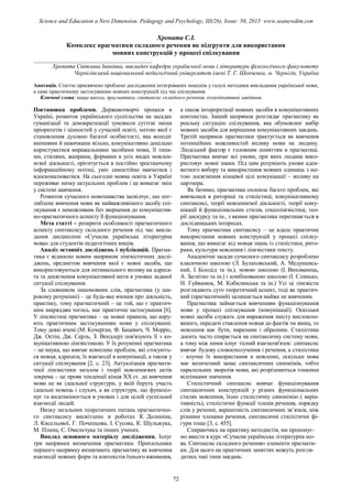 Хропата С.І.
Комплекс прагматики складного речення як підґрунтя для використання
мовних конструкцій у процесі спілкування
________________________________________
Хропата Світлана Іванівна, викладач кафедри української мови і літератури філологічного факультету
Чернігівський національний педагогічний університет імені Т. Г. Шевченка, м. Чернігів, Україна
Анотація. Статтю присвячено проблемі дослідження інтегрованих пошуків у галузі методики викладання української мови,
а саме практичному застосуванню мовних конструкцій під час спілкування.
Ключові слова: вища школа, прагматика, синтаксис складного речення, комунікативні завдання.
Постановка проблеми. Державотворчі процеси в
Україні, розвиток українського суспільства на засадах
гуманізації та демократизації зумовили суттєві зміни
пріоритетів і цінностей у сучасній освіті, метою якої є
становлення духовно багатої особистості, яка володіє
вміннями й навичками вільно, комунікативно доцільно
користуватися виражальними засобами мови, її типа-
ми, стилями, жанрами, формами в усіх видах мовлен-
нєвої діяльності, орієнтується в постійно зростаючому
інформаційному потоці, уміє самостійно навчатися і
вдосконалюватися. На сьогодні мовна освіта в Україні
переживає низку актуальних проблем і це вимагає змін
у системі навчання.
Розвиток сучасного мовознавства засвідчує, що пог-
либлене вивчення мови як найважливішого засобу спі-
лкування є неможливим без звернення до комунікатив-
но-прагматичного аспекту її функціонування.
Мета статті – розкрити особливості прагматичного
аспекту синтаксису складного речення під час викла-
дання дисципліни «Сучасна українська літературна
мова» для студентів педагогічних вишів.
Аналіз останніх досліджень і публікацій. Прагма-
тика є відносно новим напрямом лінгвістичних дослі-
джень, предметом вивчення якої є мовні засоби, що
використовуються для оптимального впливу на адреса-
та та досягнення комунікативної мети в умовах заданої
ситуації спілкування.
За словником іншомовних слів, прагматика (у ши-
рокому розумінні) – це будь-яке вчення про діяльність,
практику, тому прагматичний – це той, що є практич-
ним знаряддям чогось, має практичне застосування [6].
У лінгвістиці прагматика – це мовні правила, що керу-
ють практичним застосуванням мови у спілкуванні.
Тому деякі вчені (М. Кочерган, Ф. Бацевич, Ч. Морріс,
Дж. Остін, Дж. Серль, З. Вендлер) пов'язують її з ко-
мунікативною лінгвістикою. У їх розумінні прагматика
– це наука, що вивчає комплекс проблем, які стосують-
ся мовця, адресата, їх взаємодії в комунікації, а також у
ситуації спілкування [2, с. 23]. Актуалізація прагмати-
чної лінгвістики загалом і теорії мовленнєвих актів
зокрема – це прояв тенденції кінця ХХ ст. до вивчення
мови не як ідеальної структури, у якій беруть участь
ідеальні мовець і слухач, а як структури, що функціо-
нує та видозмінюється в умовах і для цілей суспільної
взаємодії людей.
Низку загальних теоретичних питань прагматично-
го синтаксису висвітлено в роботах К. Долиніна,
Л. Кисельової, Г. Почепцова, І. Сусова, К. Шульжука,
М. Плющ, С. Омельчука та інших учених.
Виклад основного матеріалу дослідження. Існує
три напрямки визначення прагматики. Прихильники
першого напрямку визначають прагматику як вивчення
взаємодії мовних форм та контекстів їхнього вживання,
а також інтерпретації мовних засобів в комунікативних
контекстах. Інший напрямок розглядає прагматику як
реальну ситуацію спілкування, яка обумовлює вибір
мовних засобів для вирішення комунікативних завдань.
Третій напрямок прагматики трактується як вивчення
потенційних можливостей впливу мови на людину.
Людський фактор є головним поняттям в прагматиці.
Прагматика вивчає всі умови, при яких людина вико-
ристовує мовні знаки. Під цим розуміють умови адек-
ватного вибору та використання мовних одиниць з ме-
тою досягнення кінцевої цілі комунікації – впливу на
партнера.
Як бачимо, прагматика охопила багато проблем, які
вивчалися в риториці та стилістиці, комунікативному
синтаксисі, теорії мовленнєвої діяльності, теорії кому-
нікації й функціональних стилів, соціолінгвістиці, тео-
рії дискурсу та ін., з якими прагматика перетинається в
дослідницьких інтересах.
Тому прагматика синтаксису – це вдале практичне
використання мовних конструкцій у процесі спілку-
вання, що вимагає від мовця знань із стилістики, рито-
рики, культури мовлення і лінгвістики тексту.
Академічні засади сучасного синтаксису розроблено
класичною школою (Л. Булаховський, А. Медушевсь-
кий, І. Білодід та ін.), новою школою (І. Вихованець,
А. Загнітко та ін.) і комбінованою школою (І. Слинько,
Н. Гуйванюк, М. Кобилянська та ін.) Усі ці лінгвісти
розглядають суто теоретичний аспект, тоді як практич-
ний (прагматичний) залишається майже не вивченим.
Прагматика займається вивченням функціонування
мови у процесі спілкування (комунікації). Оскільки
мовні засоби служать для вираження змісту висловлю-
ваного, передачі ставлення мовця до фактів чи явищ, то
мовлення має бути, виразним і образним. Стилістика
досить часто спирається на синтаксичну систему мови,
а тому між ними існує тісний взаємозв'язок: синтаксис
вивчає будову словосполучення і речення, а стилістика
– влучне їх використання в мовленні, оскільки мова
має величезний запас синтаксичних синонімів, тобто
паралельних зворотів мови, які розрізняються тонкими
відтінками значення.
Стилістичний синтаксис вивчає функціонування
синтаксичних конструкцій у різних функціональних
стилях мовлення, їхню стилістичну синонімію ( варіа-
тивність), стилістичні функції членів речення, порядку
слів у реченні, варіантність синтаксичних зв’язків, між
різними членами речення, синтаксичні стилістичні фі-
гури тощо [3, с. 455].
Спираючись на практику методистів, ми пропонує-
мо ввести в курс «Сучасна українська літературна мо-
ва. Синтаксис складного речення» елементи прагмати-
ки. Для цього на практичних заняттях можуть розгля-
датись такі типи завдань:
72
Science and Education a New Dimension. Pedagogy and Psychology, III(26), Issue: 50, 2015 www.seanewdim.com
 