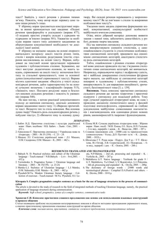 текст? Знайдіть у тексті речення з різними типами
зв’язку. Поясніть, чому автор надає перевагу саме та-
ким типам речень?» тощо.
У збірнику вправ трапляються конструктивні впра-
ви, за якими пропонуються такі завдання: «Подані
речення трансформуйте в ускладнені» (вправа 477),
«З поданих простих утворіть складні з сурядним чи
підрядним зв’язком» (вправа 501). Уважаємо за необ-
хідне вправи такого типу доповнити завданнями на
обґрунтування комунікативної необхідності чи доці-
льності такої заміни.
У збірнику не вміщено завдань на основі опорного
навчального матеріалу: аналіз текстів різних типів,
стилів і жанрів мовлення; редагування текстів; ство-
рення висловлювань на основі тексту. Вправи, побу-
довані на текстовій основі представлені переважно
художнім і публіцистичним стилями. Зауважимо, що
текст виступає дидактичною основою, не мають за-
вдань, спрямованих на аналіз тексту: визначення його
типу та стильової приналежності, теми та основної
думки (комунікативної спрямованості тексту). Вправи
містять однотипні завдання: «Виділіть у тексті склад-
нопідрядні речення, дайте характеристику їм на осно-
ві сучасних визначень і класифікацій» (вправа 515),
«Запишіть текст. Поставте розділові знаки в безспо-
луч никових складних реченнях і поясніть їх уживан-
ня» (вправа 548).
На наш погляд, з метою реалізації комунікативного
підходу до вивчення синтаксису, доцільно доповнити
вправи завданнями такого типу: 1) «Виразно прочитай-
те текст. Визначте тип та стиль мовлення. Яка основна
думка твору? Поясніть роль складнопідрядних речень у
побудові тексту»; 2) «Визначте тему та основну думку
твору. Які складні речення переважають у запропоно-
ваному тексті? Як це пов’язано з стилем та жанровими
особливостями тексту?».
Уведення таких завдань сприятиме формуванню мо-
вної, комунікативної, соціокультурної особистості
майбутнього вчителя-словесника.
Отже, вміло дібраний матеріал допоможе виявити
знання з певної теми, забезпечить самостійність у ро-
боті, розвине творче мислення.
Під час вивчення синтаксису складного речення мо-
жна використовувати елементи стилістики, а саме:
ознайомлювати студентів із стилістичними особливос-
тями синтаксичних категорій; працювати над синоні-
мікою синтаксичних категорій; аналізувати стилістич-
ну роль синтаксичних категорій.
Тобто, ознайомлення з різними стилями літератур-
ної мови доцільно проводити під час з’ясування стиліс-
тичних ознак синтаксичних категорій, які вивчаються.
Наприклад, опрацьовуючи період і надфразову єдність,
які є найбільш довершеними стилістичними фігурами
варто вказати, що найбільше ці синтаксичні категорії
поширені в художньому і публіцистичному стилях,
використовують їх для вираження емоційності, урочи-
стості, багатоманітності тощо [3, с. 139].
Висновки. Увесь комплекс прагматики синтаксису
складного речення дає вагоме теоретичне і практичне
підґрунтя з синтаксису для подальшої роботи. Тому
курс сучасної української літературної мови, як одна з
провідних дисциплін лінгвістичного циклу у фаховій
підготовці вчителя-філолога, спрямований на глибоке
усвідомлення майбутніми словесниками взаємозв’яз-
ків і взаємовідношень між одиницями різних мовних
рівнів, закономірностей їх творення і функціонування.
ЛІТЕРАТУРА
1. Бабич Н.Д. Практична стилістика і культура української
мови : Навч. посібник / Н.Б. Бабич. – Львів : Світ, 2003. –
432 с.
2. Єрмоленко С. Прагматика синтаксису // Українська мова та
література. – 2003. - № 35 (339). – С. 23 – 24.
3. Мацько Л.І. Стилістика української мови / Л.І. Мацько,
О.М. Cидоренко, О.М. Мацько – К., 2003. – 462 с.
4. Плющ М.Я. Сучасна українська літературна мова : Збірник
вправ : Навч. посіб. / М.Я. Плющ, О.І. Леута, Н.П. Гальона.
– 2-ге вид., переробл. і допов. – К. : Вища шк., 2003. – 287 с.
5. Словник іншомовних слів : 23000 слів та термінологічних
словосполучень / Уклад. Д.О. Пустовіт та ін. – К. : Довіра,
2000. – 1018 с.
6. Шелехова Г.Т. Рідна мова : Підруч. Для 9 кл. / Г.Т. Шеле-
хова, Я.І. Остаф, Л.В. Скуратівський, Л.І. Піскорська. – 6-
те вид., перероб. і доп. – К. : Освіта, 2005. – 288 с.
REFERENCES TRANSLATED AND TRANSLITERATED
1. Babych N. D. Practical stylistics and culture of the Ukrainian
language : Teach.manual / N.B.Babych. – Lviv : Svit,2003. –
432 p.
2. Yermolenko S. Pragmatics Syntax // Ukrainian language and
literature. – 2003. – № 35(339). – p. 23-24.
3. Matsko L.I. Stylistics of Ukrainian language / L.I. Matsko,
O.M. Sidorenko, O.M. Matsko – K., 2003. – 462 p.
4. Plyushch M.Ya. Modern Ukrainian literary language : Col-
lection of exercises : Teach.manual / M.Ya. Plyushch, O.I. Le-
uta, N.P.Halona. – 2nd ed., processing and expanded – K. :
Vyshcha sk., 2003. – 287 p.
5. Shelekhova G.T. Native language : Textbook for grade 9 /
G.T. Shelekhova, Ya.I.Ostaf, L.V.Skurativskyi, L.I. Piskorska.
– 6th ed.,processing and expanded – K. : Osvita, 2005. –. 288p.
6. The dictionary of foreign words : 23000 words and
terminological phrases / Compiled D.A.Pustivit and others. –
K. :Dovira, 2000 – 1018 p.
Khropata S. Complex pragmatists complex sentence as a basis for the use of language structures in the process of communi-
cation
The article is devoted to the study of research in the field of integrated methods of teaching Ukrainian language, namely, the practical
application of language structures during communication.
Keywords: high school, pragmatics, syntax of a complex sentence, communicative tasks
Хропатая С.И. Комплекс прагматики сложного предложения как основа для использования языковых конструкций
в процессе общения
Статья посвящена проблеме исследования интегрированных поисков в области методики преподавания украинского языка,
а именно практическому применению языковых конструкций во время общения.
Ключевые слова: высшая школа, прагматика, синтаксис сложного предложения, коммуникативные задания
74
Science and Education a New Dimension. Pedagogy and Psychology, III(26), Issue: 50, 2015 www.seanewdim.com
 