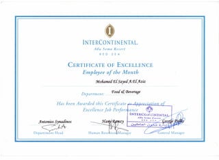 oINTERCONTINENTAL@
Apu Soma Resort
RED SEA
CERTIFICATE OF EXCELLENCE
Employee of the Month
9doliamea fE{ Sayea ft.fE{Jlziz
Department:
Pooa et (Jjeverage
......................................................
Has been Awarded this Certificate r. ~A r1.j'lIrn '«HUrt UI
'J " I ~ v ,
Excellence Job Per/or
ftntonios synatfinos
.....................<>:
Departemen t Head
 