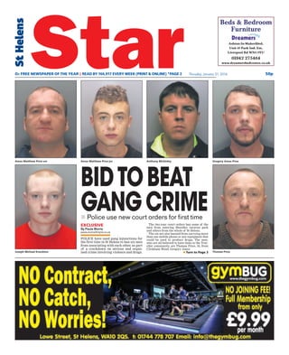 BIDTOBEAT
GANGCRIME
POLICE have used gang injunctions for
the first time in St Helens to ban six men
from associating with each other, as part
of a crackdown on serious and organ-
ised crime involving violence and drugs.
The two-year court orders ban some of the
men from entering Sherdley caravan park
and others from the whole of St Helens.
The six are also banned from carrying more
than one mobile phone or any equipment that
could be used to produce drugs. The men,
who are all believed to have links to the Trav-
eller community, are Thomas Price, 52, from
Clinkham Wood; Gregory Amos
n Turn to Page 3
n Police use new court orders for first time
Amos Matthew Price snr
EXCLUSIVE
By Paula Morris
paula.morris@nqnw.co.uk
Amos Matthew Price jnr
50pThursday, January 21, 2016O2 FREE NEWSPAPER OF THE YEAR | READ BY 166,917 EVERY WEEK (PRINT & ONLINE) *PAGE 2
Anthony McGinley Gregory Amos Price
Thomas PriceJoseph Michael Knockton
 