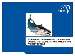 FISH MARKET DEVELOPMENT - DRAINAGE OF
EXISTING FISH MARKET AT ABU HAMOUR CIVIL
PROJECT CP-726/5
 