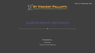 Quality & Memory Optimisation
Date: 11th December 2015
Sumit Jain
Project Lead and Game Programmer
Presented by :
 