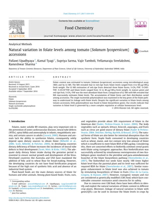 Analytical Methods
Natural variation in folate levels among tomato (Solanum lycopersicum)
accessions
Pallawi Upadhyaya 1
, Kamal Tyagi 1
, Supriya Sarma, Vajir Tamboli, Yellamaraju Sreelakshmi,
Rameshwar Sharma ⇑
Repository of Tomato Genomics Resources, Department of Plant Sciences, School of Life Sciences, University of Hyderabad, Hyderabad 500046, India
a r t i c l e i n f o
Article history:
Received 19 August 2015
Received in revised form 2 June 2016
Accepted 5 September 2016
Available online 7 September 2016
Keywords:
Folate
Solanum lycopersicum
Natural accessions
Single nucleotide polymorphism
EcoTILLING
a b s t r a c t
Folate content was estimated in tomato (Solanum lycopersicum) accessions using microbiological assay
(MA) and by LC-MS. The MA revealed that in red-ripe fruits folate levels ranged from 4 to 60 lg/100 g
fresh weight. The LC-MS estimation of red-ripe fruits detected three folate forms, 5-CH3-THF, 5-CHO-
THF, 5,10-CH+
THF and folate levels ranged from 14 to 46 lg/100 g fresh weight. In mature green and
red ripe fruit, 5-CH3-THF was the most abundant folate form. Comparison of LC-MS with MA revealed that
MA inaccurately estimates folate levels. The accumulation of folate forms and their distribution varied
among accessions. The single nucleotide polymorphism was examined in the key genes of the folate path-
way to understand its linkage with folate levels. Despite the signiﬁcant variation in folate levels among
tomato accessions, little polymorphism was found in folate biosynthesis genes. Our results indicate that
variation in folate level is governed by a more complex regulation at cellular homeostasis level.
Ó 2016 Elsevier Ltd. All rights reserved.
1. Introduction
Folates, water soluble B9 vitamins, play very important role in
the prevention of some cardiovascular diseases, neural tube defects
(NTDs), spina biﬁda and anencephaly in infants, megaloblastic ane-
mia, and certain cancers in adults (Lucock, 2000). Humans and ani-
mals lack the ability to synthesize folates, consequently solely
depend upon dietary sources to obtain folate (Rébeillé et al.,
2006; Scott, Rébeillé, & Fletcher, 2000). In developing countries
dietary deﬁciency of folate increases the incidences of neural tube
defects in fetal development (Scott, Weir, & Kirke, 1995). The ade-
quate daily dietary folate intake during the gestation period is
essential to ensure normal growth and development of the fetus.
Developed countries like Australia and USA have mandated the
addition of folic acid to wheat ﬂour for bread-making. However,
the developing countries do not have food fortiﬁcation program
because of the high cost of synthetic folic acid and absence of an
industrial food system.
Plant-based foods are the main dietary sources of folate for
humans and other animals. Among plant-based foods; fruits, nuts,
and vegetables provide about 30% requirement of folate in the
American diet (Kader, Perkins-Veazie, & Lester, 2004). The leafy
vegetables such as spinach, lettuce, broccoli, asparagus, and fruits
such as citrus are good source of dietary folate (Kader & Perkins-
Veazie, 2004; Delchier, Herbig, Rychlik, & Renard, 2016). The natu-
ral forms of folate are also better for intestinal absorption than the
synthetic form. Staple foods consumed in developing countries
such as wheat, maize, and rice contain very low amount of folate
which is insufﬁcient to meet folate RDA of 400 lg/day. Considering
this, there are concerted efforts to biofortify common cereal grains
with folate using transgenic approaches. Rice biofortiﬁcation was
successfully achieved by simultaneous overexpression of two Ara-
bidopsis genes involved in the pteridine and para-aminobenzoate
branches of the folate biosynthesis pathway (Storozhenko et al.,
2007). The biofortiﬁed rice seeds have nearly 100 times higher
folate level than the parental plant and its level was sufﬁcient for
required RDA for folate (Storozhenko et al., 2007). Similar trans-
genic enhancement in folate level was also achieved in tomato
by stimulating biosynthesis of folate in fruits (Díaz de La Garza,
Gregory, & Hanson, 2007). However, transgenic tomato and rice
are considered as genetically modiﬁed (GM) food, which faces con-
siderable consumer resistance amid concerns for its safety.
Due to concerns over GM food, there have been efforts to iden-
tify and exploit the natural variations of folate content in different
crop plants. Moreover, linkage of natural variation in folate with
genes/QTLs can be used to increase the folate levels in crops by
http://dx.doi.org/10.1016/j.foodchem.2016.09.031
0308-8146/Ó 2016 Elsevier Ltd. All rights reserved.
⇑ Corresponding author.
E-mail addresses: pravas43@gmail.com (P. Upadhyaya), tyagi.kamal6672@
gmail.com (K. Tyagi), supu.megha@gmail.com (S. Sarma), vajirchem@gmail.com
(V. Tamboli), syellamaraju@gmail.com (Y. Sreelakshmi), rameshwar.sharma@gmail.
com (R. Sharma).
1
Joint ﬁrst authors.
Food Chemistry 217 (2017) 610–619
Contents lists available at ScienceDirect
Food Chemistry
journal homepage: www.elsevier.com/locate/foodchem
 