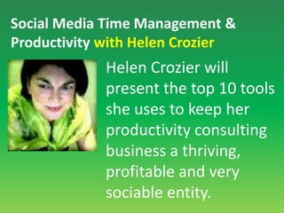Social Media Time Management & Productivity with Helen CrozierHelen Crozier will present the top 10 tools she uses to keep her productivity consulting business a thriving, profitable and very sociable entity. 