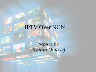 IPTV Over NGN
Prepared By
Asmaa Youssef
 
