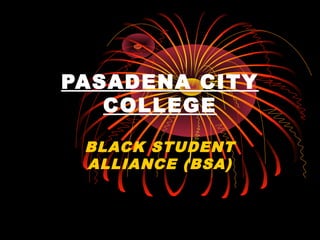PASADENA CITY
COLLEGE
BLACK STUDENT
ALLIANCE (BSA)
 