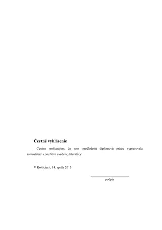 Čestné vyhlásenie
Čestne prehlasujem, ţe som predloţenú diplomovú prácu vypracovala
samostatne s pouţitím uvedenej literatúry.
V Košiciach, 14. apríla 2015
podpis
 