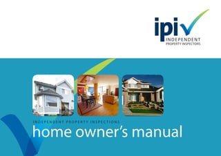 I N D E P E N D E N T P R O P E R T Y I N S P E C T I O N S
home owner’s manual
 