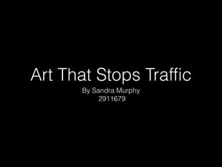 Art That Stops Traffic
By Sandra Murphy
2911679
 