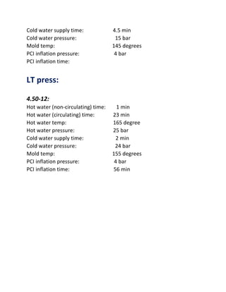 Cold water supply time: 4.5 min
Cold water pressure: 15 bar
Mold temp: 145 degrees
PCI inflation pressure: 4 bar
PCI inflation time:
LT press:
4.50-12:
Hot water (non-circulating) time: 1 min
Hot water (circulating) time: 23 min
Hot water temp: 165 degree
Hot water pressure: 25 bar
Cold water supply time: 2 min
Cold water pressure: 24 bar
Mold temp: 155 degrees
PCI inflation pressure: 4 bar
PCI inflation time: 56 min
 