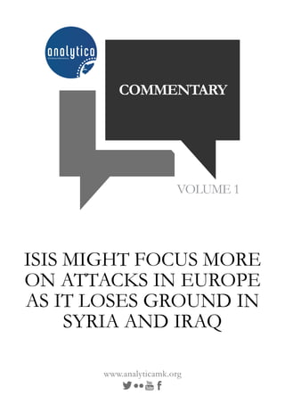 VOLUME 1
COMMENTARY
www.analyticamk.org
ISIS MIGHT FOCUS MORE
ON ATTACKS IN EUROPE
AS IT LOSES GROUND IN
SYRIA AND IRAQ
 