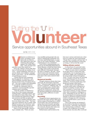 Service opportunities abound in Southeast Texas
Volunteer
Putting the ‘U’ in
V
olunteers are believers in
action, according to Amie
James, the race director
who rallied more than 200
volunteers this spring to
support The Gusher Mara-
thon. “They put their time
and effort where their hearts are.”
Every day, ordinary citizens offer their
time to freely provide any number of ser-
vices — answer telephones, lead tours, as-
sist the elderly, tutor children, catalogue
books, coach teams — for the satisfaction
of contributing to society.
“I know that the local community
heavily depends on volunteers,” said
Cheryl Williams, executive director of
Rape & Suicide Crisis of Southeast Texas,
Inc. “The cost to employ such individuals
for a nonprofit would be enormous.”
Though the community relies on
volunteers, several nonprofits say their
volunteer pool is shrinking.
“I feel the number of volunteers is
fewer due to the economy and people
working longer,” said Paula O’Neal, exec-
utive director of Some Other Place. “We
were founded and supported by Depres-
sion survivors and they are dying off.”
New blood is needed to fill those roles,
but is not always easy to find. “You have
your loyal volunteers, but it’s really, really
difficult to attract new volunteers,” said
Darlene Chodzinski, the executive direc-
tor of the Beaumont Heritage Society.
Often it’s the same people volunteer-
ing in multiple roles. “There are some
very unselfish, giving people who you
will see volunteering consistently over
and over,” said Richard James, co-orga-
nizer of The Gusher Marathon. “Those
volunteering are very committed.”
Carol Cuccio, communications coor-
dinator for the McFaddin-Ward Historic
House Museum, echoed that observation.
“In today’s busy world, it has become
more difficult to find people who have
the time to volunteer,” she said. “Those
who do seem to be extremely commit-
ted to serving their community, giving
their time to the causes closest to their
hearts.”
Reciprocal benefits
Though volunteers donate their time
and work, the advantages work both
ways. “Volunteers give valuable in-kind
services to agencies,” Williams said. “In
return, volunteers gain valuable skills
that can be utilized on resumes when
applying for employment, along with
the personal satisfaction of knowing that
they have made a difference in some-
one’s life.”
Recruiting
Though the dozen organizations con-
tacted for this report all have Web pages
and are using or learning how to utilize
social media, they were unanimous in
saying that word of mouth, spreading
the news through their existing volun-
teer network, remains their most com-
mon source of new volunteers.
Richard James said he believes the
best way to attract and retain new volun-
teers is to make the work entertaining.
“People like to socialize and have fun. If
they have that and believe in what they
are doing, it will not feel like work.”
Willing attitude wanted
A critical factor for potential volun-
teers is the time commitment involved.
“With our event, there’s something
for all ages and it’s a three-hour long
commitment, not an ongoing project,”
said Reneé Tuggle, who coordinates the
bi-annual Adopt-A-Beach throughout
Texas. “It’s just a few hours one morning
to do something good for the environ-
ment. There is such a sense of accom-
plishment, of instant gratification, that
people get seeing a clean beach.” 	
Another factor is the individual’s
particular skills and/or willingness to
commit to training. In some roles all
that is needed is a warm body and a
warm heart, however, in most volunteer
roles, what is needed is a willingness to
learn. Depending on the role, there can
be various degrees of training provided.
Shangri La Botanical Gardens & Nature
Center in Orange uses 200 volunteers
donating 18,000 hours a year in 20 dif-
ferent roles.
“One of the reasons our program is
so successful is that there is something
for everyone,” said Holly Cope Hanson,
the volunteer/tour coordinator. “There
is quite a bit of difference in training
from someone who does office work and
text by cheryl rose
 
