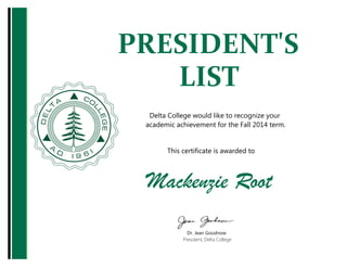 Mackenzie Root
Dr. Jean Goodnow
President, Delta College
PRESIDENT'S
LIST
Delta College would like to recognize your
academic achievement for the Fall 2014 term.
This certificate is awarded to
 