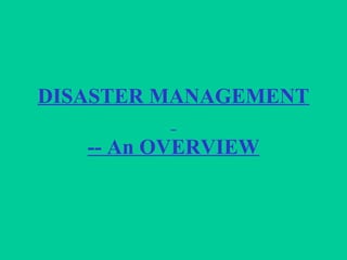 DISASTER MANAGEMENT
-- An OVERVIEW
 