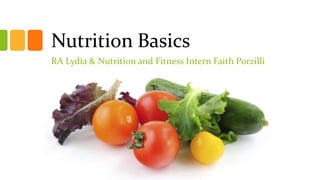 Nutrition Basics
RA Lydia & Nutrition and Fitness Intern Faith Porzilli
 
