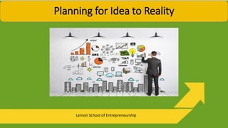 Lemon School of Entrepreneurship
Planning for Idea to Reality
 
