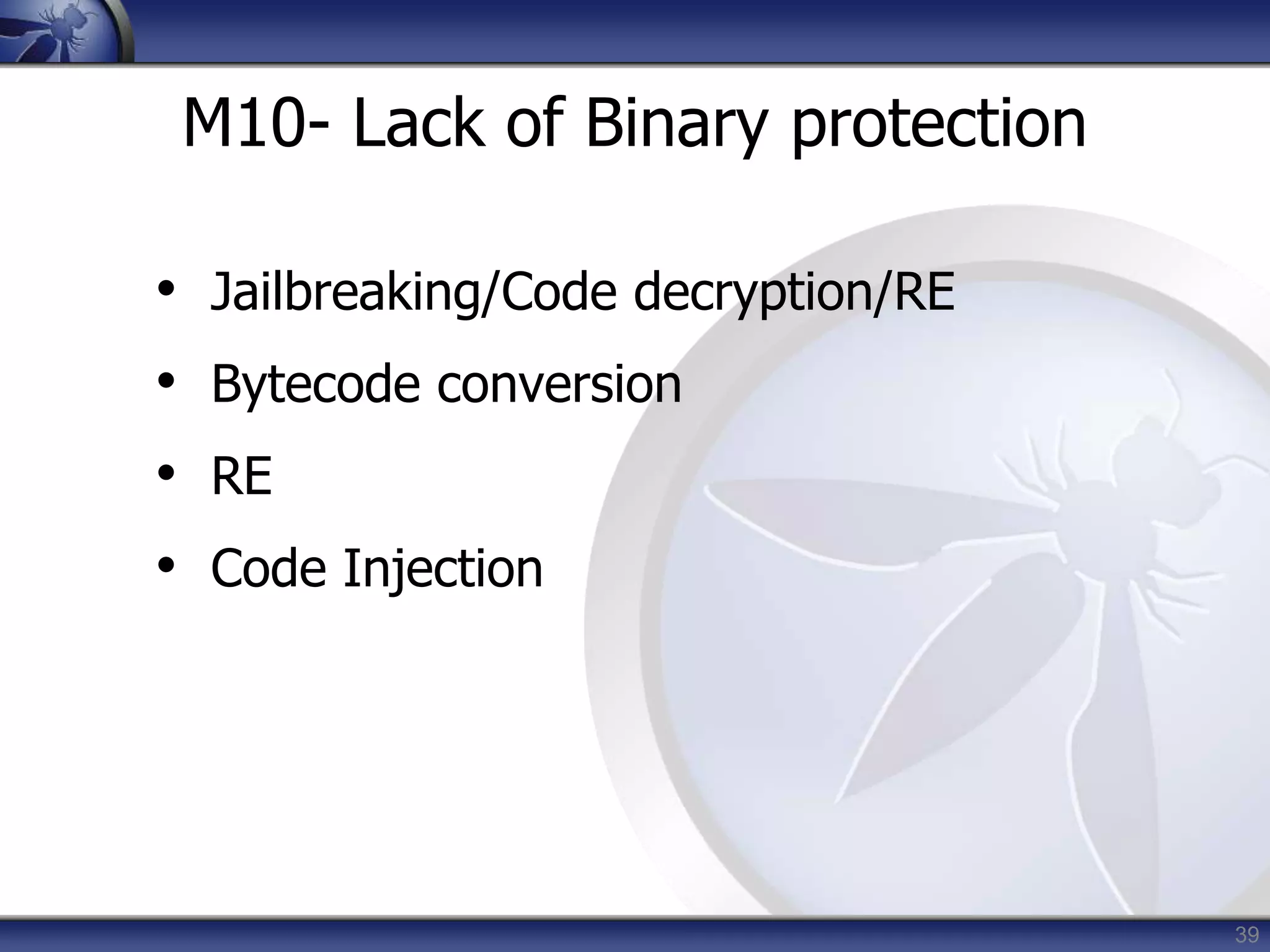 M10- Lack of Binary protection
• Jailbreaking/Code decryption/RE
• Bytecode conversion
• RE
• Code Injection
39
 
