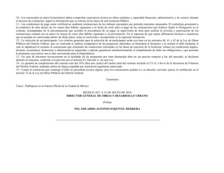 10.- Los interesados en las(s) licitación(es) deben comprobar experiencia técnica en obras similares y capacidad financiera, administrativa y de control, durante
el proceso de evaluación, según la información que se solicita en las bases de esta licitación Pública.
11.- Las condiciones de pago serán verificativas mediante estimaciones de los trabajos ejecutados por periodos máximos mensuales. El contratista presentará a
la residencia de obra dentro de los cuatro días hábiles siguientes a la fecha de corte para el pago de las estimaciones que hubiere fijado la Delegación en el
contrato, acompañadas de la documentación que acredite la procedencia de su pago; la supervisión de obra para realizar la revisión y autorización de las
estimaciones contará con un plazo no mayor de cinco días hábiles siguientes a su presentación. En el supuesto de que surjan diferencias técnicas o numéricas
que no puedan ser autorizadas dentro de dicho plazo, éstas se resolverán e incorporarán en la siguiente estimación.
12.- La selección de un participante. Los criterios generales para la selección de un participante serán con base en los artículos 40, 41 y 43 de la Ley de Obras
Públicas del Distrito Federal, una vez realizado el análisis comparativo de las propuestas admitidas, se formulará el dictamen y se emitirá el fallo mediante el
cual se adjudicará el contrato al concursante que reuniendo las condiciones solicitadas en las bases de concurso de la licitación, reúnan las condiciones legales,
técnicas, económicas, financieras y administrativas requeridas y además garanticen satisfactoriamente el cumplimiento de todas las obligaciones y que presente
la propuesta cuyo precio sea el más conveniente para la Dependencia.
13.- En caso de encontrar inconveniente en el resultado de las propuestas por estar demasiado altas en sus precios respecto a los del mercado, se declarara
desierto el concurso, conforme a lo previsto por el artículo 63, fracción iv, de esta Ley.
14.- La garantía de cumplimiento del contrato será del 10% (diez por ciento) del monto total del contrato incluido el I.V.A. a favor de la Secretaria de Finanzas
del Distrito Federal, mediante póliza de fianza expedida por institución legalmente autorizada.
15.- Contra la resolución que contenga el fallo no procederá recurso alguno, pero los concursantes podrán si a su derecho conviene ejercer lo establecido en el
artículo 72 de la Ley de Obras Públicas del Distrito Federal.
Transitorio
Único.- Publíquese en la Gaceta Oficial de la Ciudad de México.
MÉXICO, D.F. A 16 DE MAYO DE 2016
DIRECTOR GENERAL DE OBRAS Y DESARROLLO URBANO
(Firma)
ING. EDUARDO ALFONSO ESQUIVEL HERRERA
 