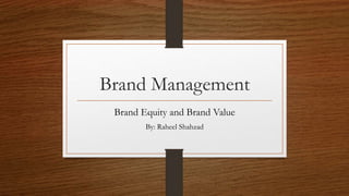 Brand Management
Brand Equity and Brand Value
By: Raheel Shahzad
 