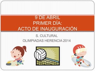 S. CULTURAL
OLIMPIADAS HERENCIA 2014
9 DE ABRIL
PRIMER DÍA:
ACTO DE INAUGURACIÓN
 