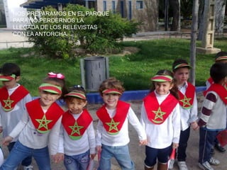 NOS PREPARAMOS EN EL PARQUE
PARA NO PERDERNOS LA
LLEGADA DE LOS RELEVISTAS
CON LA ANTORCHA.
 